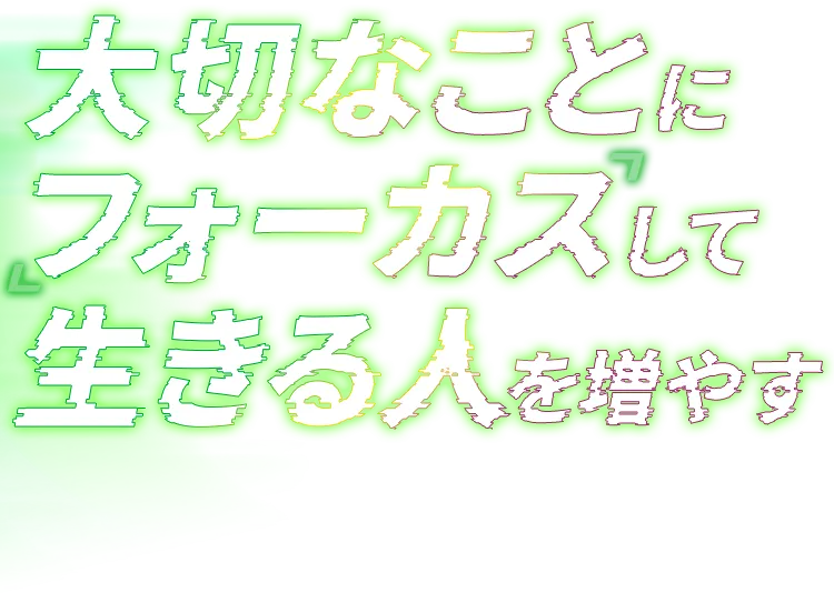 大切なことにフォーカスして生きる人を増やす